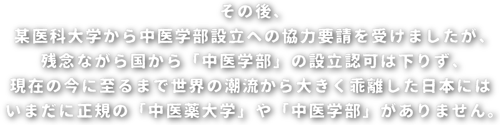 その後、某医科大学から中医学部設立への協力要請を受けましたが、残念ながら国から「中医学部」の設立認可は下りず、現在の今に至るまで世界の潮流から大きく乖離した日本にはいまだに正規の「中医薬大学」や「中医学部」がありません。