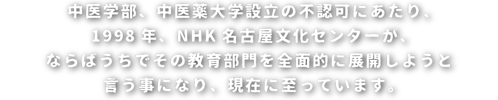 中医学部、中医薬大学設立の不認可にあたり、1998年、NHK名古屋文化センターが、ならばうちでその教育部門を全面的に展開しようと言う事になり、現在に至っています。