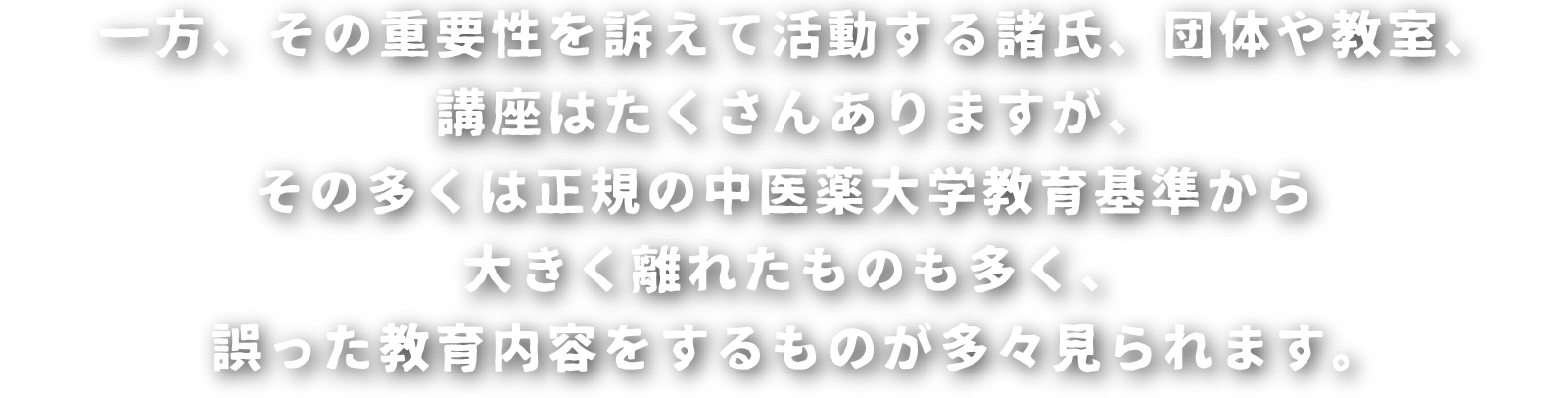 一方、その重要性を訴えて活動する諸氏、団体や教室、講座はたくさんありますが、その多くは正規の中医薬大学教育基準から大きく離れたものも多く、誤った教育内容をするものが多々見られます。